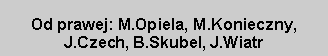 Pole tekstowe: Od prawej: M.Opiela, M.Konieczny, J.Czech, B.Skubel, J.Wiatr
