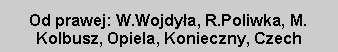 Pole tekstowe: Od prawej: W.Wojdyła, R.Poliwka, M. Kolbusz, Opiela, Konieczny, Czech